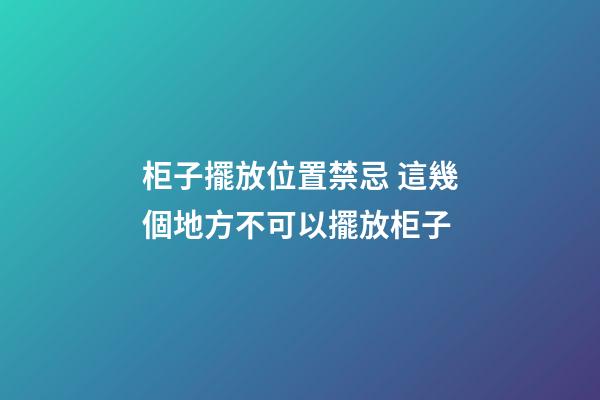 柜子擺放位置禁忌 這幾個地方不可以擺放柜子